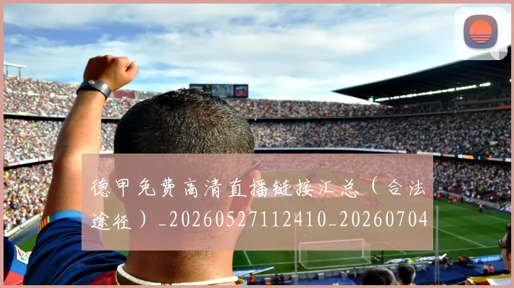 德甲免费高清直播链接汇总（合法途径）_20260527112410_20260704172838