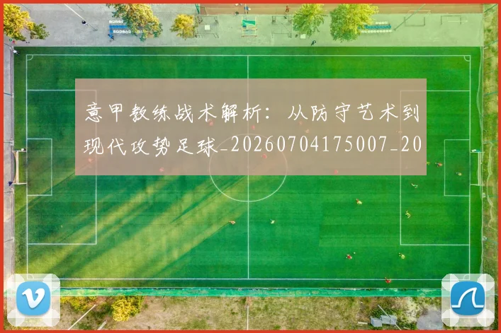 意甲教练战术解析：从防守艺术到现代攻势足球_20260704175007_20260723175151
