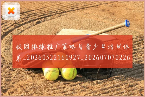 校园排球推广策略与青少年培训体系_20260522160927_20260707022614_20260731175835