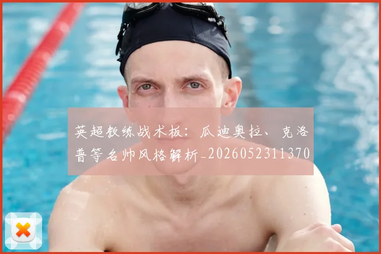 英超教练战术板：瓜迪奥拉、克洛普等名帅风格解析_20260523113709_20260803145139