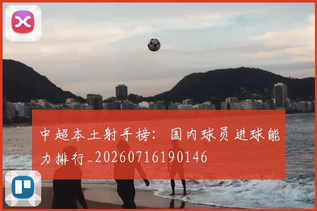 中超本土射手榜：国内球员进球能力排行_20260716190146