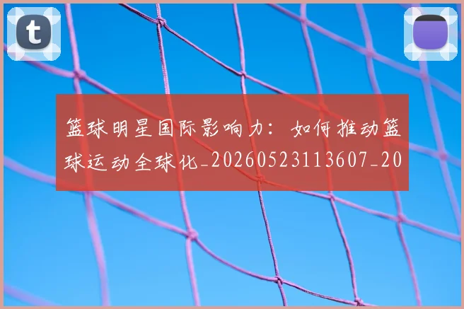 篮球明星国际影响力:如何推动篮球运动全球化_20260523113607_20260708200124_20260804164607