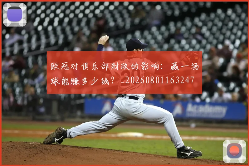 欧冠对俱乐部财政的影响：赢一场球能赚多少钱？_20260801163247