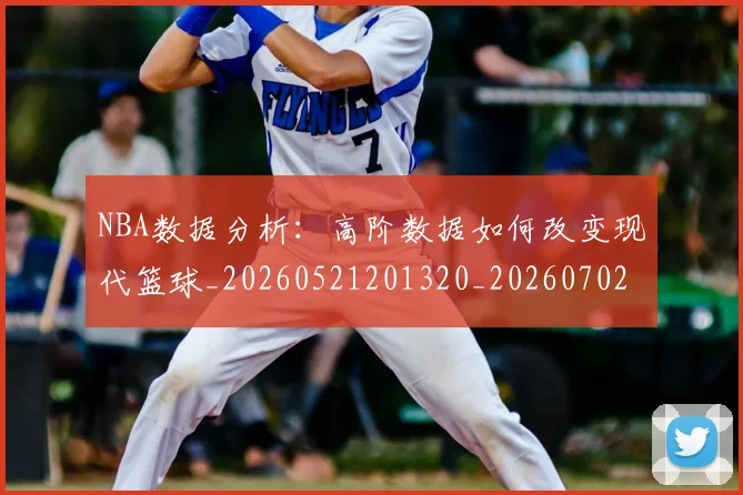NBA数据分析：高阶数据如何改变现代篮球_20260521201320_20260702170534