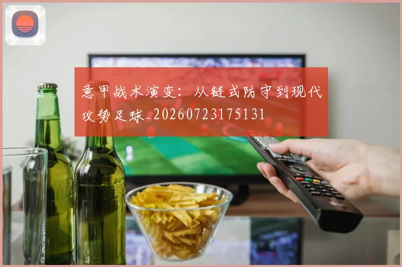 意甲战术演变：从链式防守到现代攻势足球_20260723175131