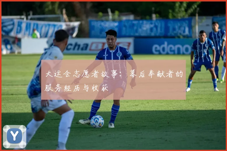 大运会志愿者故事:幕后奉献者的服务经历与收获