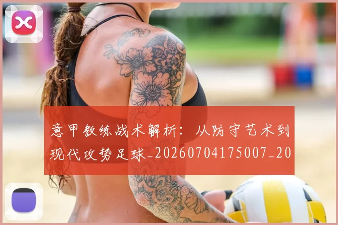 意甲教练战术解析：从防守艺术到现代攻势足球_20260704175007_20260723175151