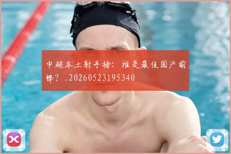 中超本土射手榜：谁是最佳国产前锋？_20260523195340