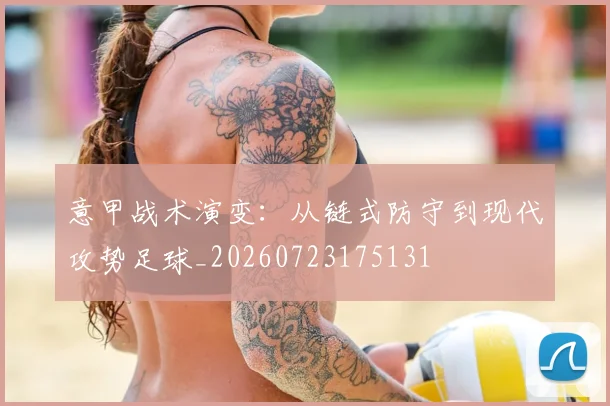意甲战术演变:从链式防守到现代攻势足球_20260723175131