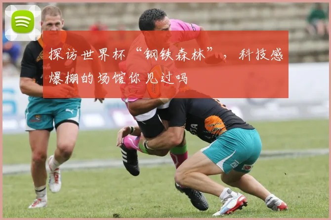 探访世界杯“钢铁森林”，科技感爆棚的场馆你见过吗