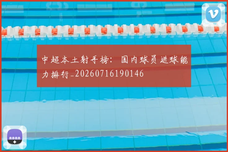 中超本土射手榜：国内球员进球能力排行_20260716190146